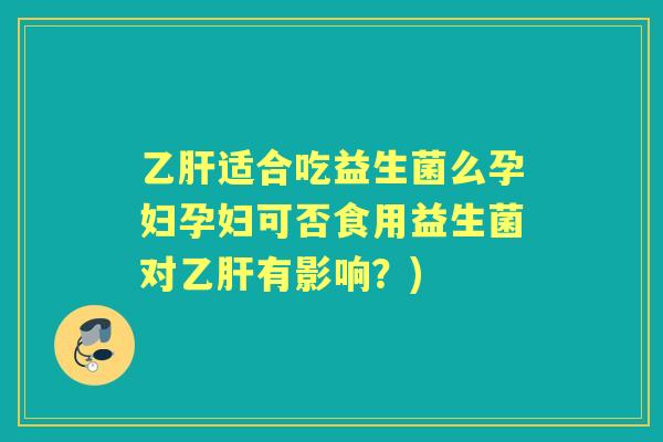 适合吃益生菌么孕妇孕妇可否食用益生菌对有影响？)