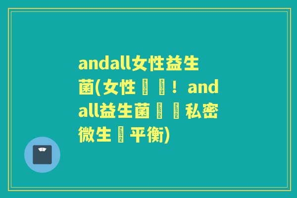 andall女性益生菌(女性專屬!andall益生菌維護私密微生態平衡) andall女性益生菌(女性專屬!andall益生菌維護私密微生態平衡)