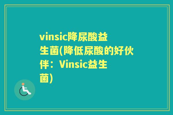 vinsic降尿酸益生菌(降低尿酸的好伙伴:Vinsic益生菌) vinsic降尿酸益生菌(降低尿酸的好伙伴:Vinsic益生菌)
