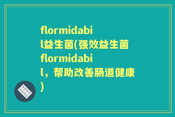 flormidabil益生菌(强效益生菌flormidabil,帮助改善肠道健康) flormidabil益生菌(强效益生菌flormidabil,帮助改善肠道健康)