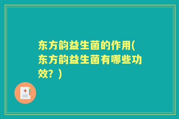 东方韵益生菌的作用(东方韵益生菌有哪些功效?) 东方韵益生菌的作用(东方韵益生菌有哪些功效?)