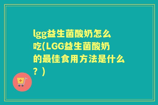 lgg益生菌酸奶怎么吃(LGG益生菌酸奶的佳食用方法是什么?) lgg益生菌酸奶怎么吃(LGG益生菌酸奶的佳食用方法是什么?)