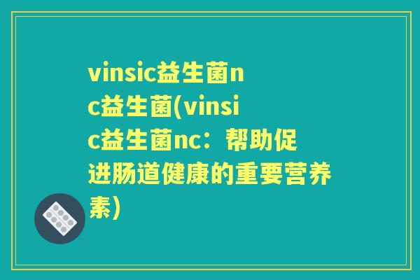 vinsic益生菌nc益生菌(vinsic益生菌nc:帮助促进肠道健康的重要营养素) vinsic益生菌nc益生菌(vinsic益生菌nc:帮助促进肠道健康的重要营养素)