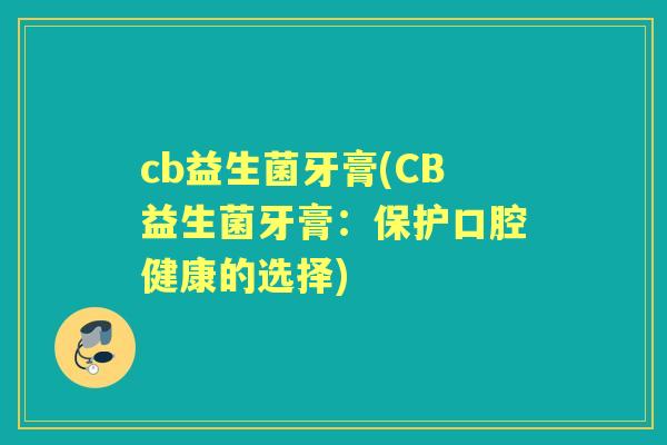 cb益生菌牙膏(CB益生菌牙膏：保护口腔健康的选择)