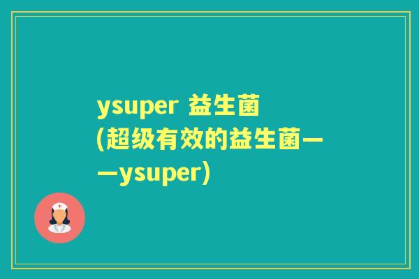 ysuper 益生菌(超级有效的益生菌——ysuper)