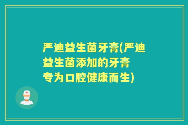 严迪益生菌牙膏(严迪益生菌添加的牙膏 专为口腔健康而生) 严迪益生菌牙膏(严迪益生菌添加的牙膏 专为口腔健康而生)