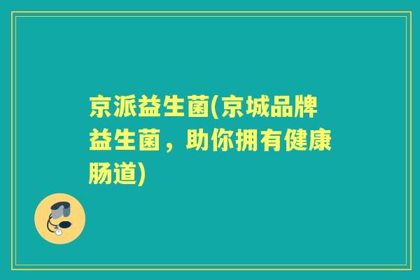 京派益生菌(京城品牌益生菌，助你拥有健康肠道)