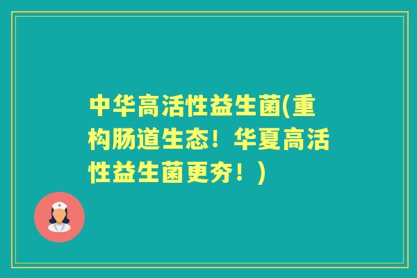 中华高活性益生菌(重构肠道生态!华夏高活性益生菌更夯!) 中华高活性益生菌(重构肠道生态!华夏高活性益生菌更夯!)