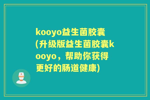 kooyo益生菌胶囊(升级版益生菌胶囊kooyo,帮助你获得更好的肠道健康) kooyo益生菌胶囊(升级版益生菌胶囊kooyo,帮助你获得更好的肠道健康)