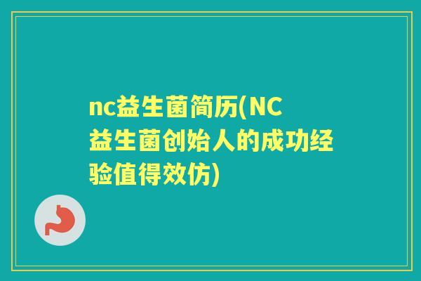 nc益生菌简历(NC益生菌创始人的成功经验值得效仿) nc益生菌简历(NC益生菌创始人的成功经验值得效仿)