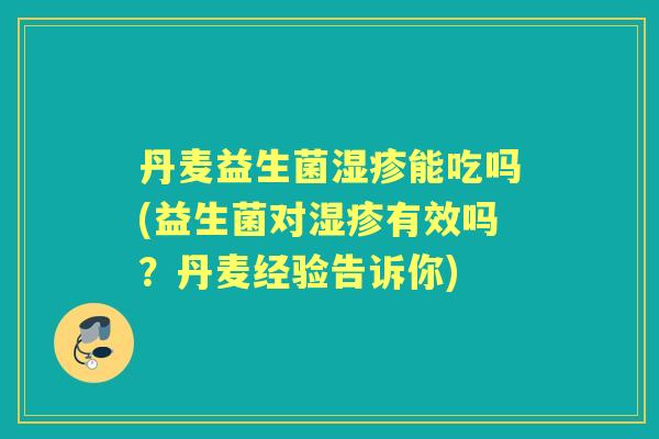 丹麦益生菌能吃吗(益生菌对有效吗?丹麦经验告诉你) 丹麦益生菌能吃吗(益生菌对有效吗?丹麦经验告诉你)