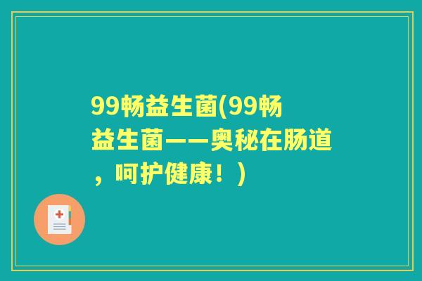 99畅益生菌(99畅益生菌——奥秘在肠道，呵护健康！)