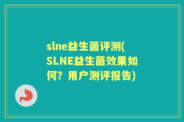 slne益生菌评测(SLNE益生菌效果如何?用户测评报告) slne益生菌评测(SLNE益生菌效果如何?用户测评报告)