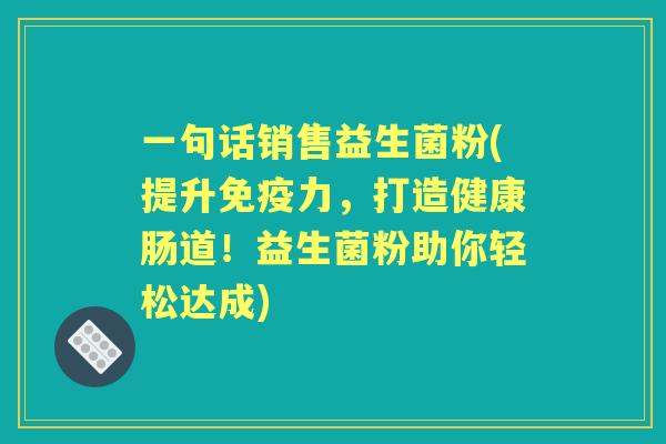 一句话销售益生菌粉(提升力，打造健康肠道！益生菌粉助你轻松达成)