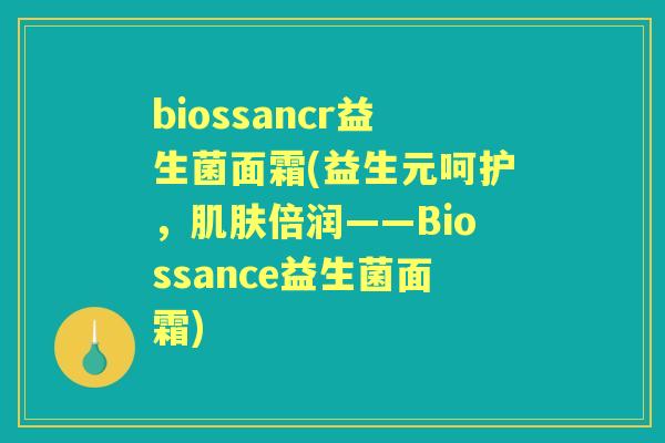 biossancr益生菌面霜(益生元呵护,倍润——Biossance益生菌面霜) biossancr益生菌面霜(益生元呵护,倍润——Biossance益生菌面霜)