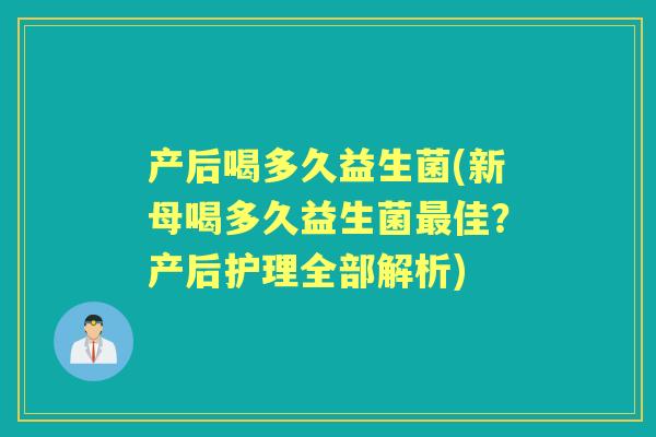 产后喝多久益生菌(新母喝多久益生菌佳?产后护理全部解析) 产后喝多久益生菌(新母喝多久益生菌佳?产后护理全部解析)
