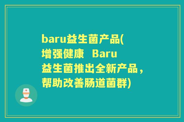 baru益生菌产品(增强健康 Baru益生菌推出全新产品,帮助改善肠道菌群) baru益生菌产品(增强健康 Baru益生菌推出全新产品,帮助改善肠道菌群)