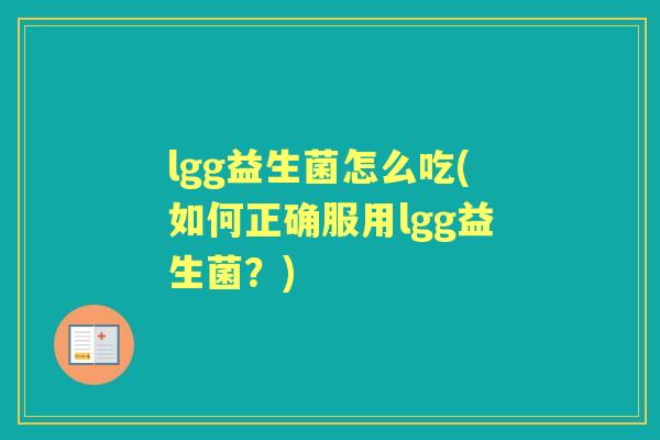 lgg益生菌怎么吃(如何正确服用lgg益生菌?) lgg益生菌怎么吃(如何正确服用lgg益生菌?)