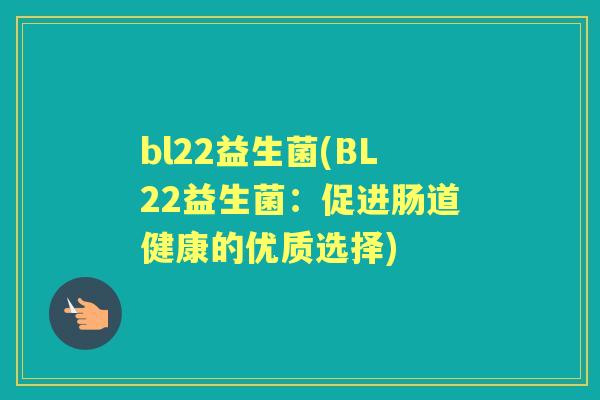bl22益生菌(BL22益生菌：促进肠道健康的优质选择)