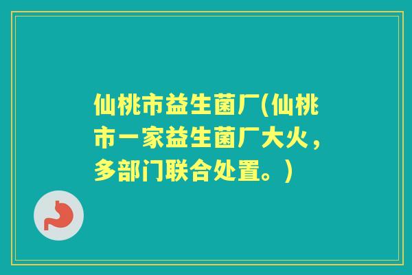 仙桃市益生菌厂(仙桃市一家益生菌厂大火,多部门联合处置。) 仙桃市益生菌厂(仙桃市一家益生菌厂大火,多部门联合处置。)