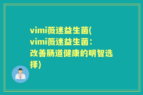 vimi薇迷益生菌(vimi薇迷益生菌：改善肠道健康的明智选择)