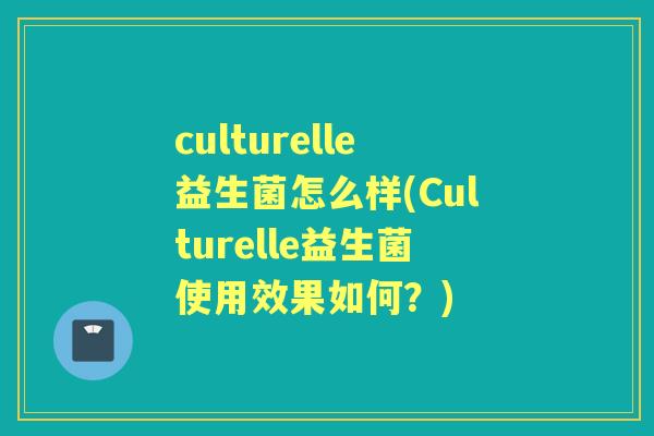 culturelle益生菌怎么样(Culturelle益生菌使用效果如何?) culturelle益生菌怎么样(Culturelle益生菌使用效果如何?)