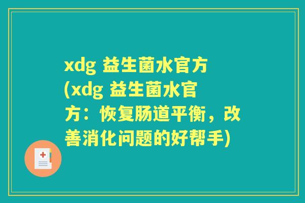 xdg 益生菌水官方(xdg 益生菌水官方：恢复肠道平衡，改善消化问题的好帮手)
