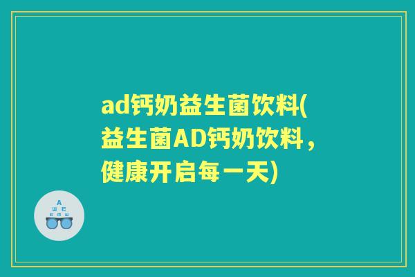 ad钙奶益生菌饮料(益生菌AD钙奶饮料,健康开启每一天) ad钙奶益生菌饮料(益生菌AD钙奶饮料,健康开启每一天)