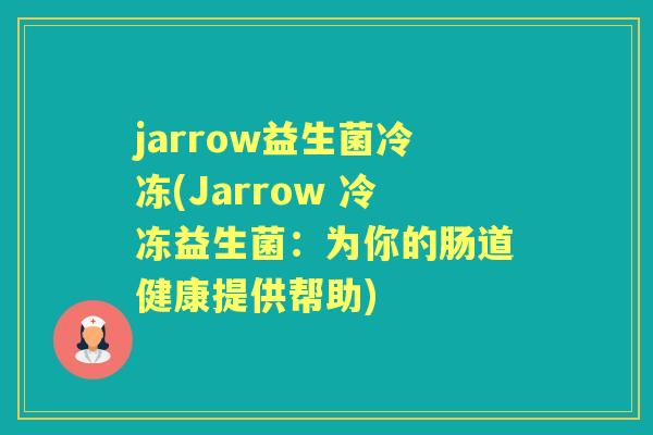 jarrow益生菌冷冻(Jarrow 冷冻益生菌:为你的肠道健康提供帮助) jarrow益生菌冷冻(Jarrow 冷冻益生菌:为你的肠道健康提供帮助)