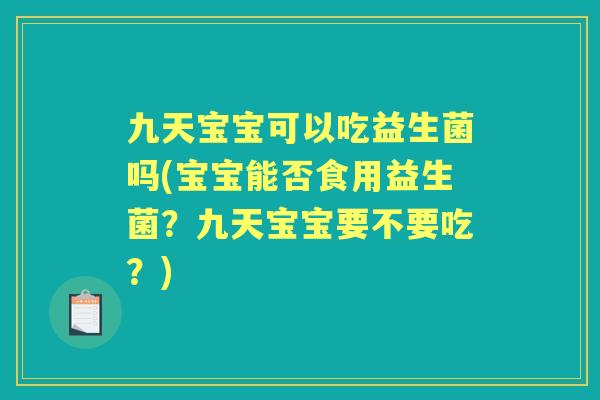 九天宝宝可以吃益生菌吗(宝宝能否食用益生菌?九天宝宝要不要吃?) 九天宝宝可以吃益生菌吗(宝宝能否食用益生菌?九天宝宝要不要吃?)