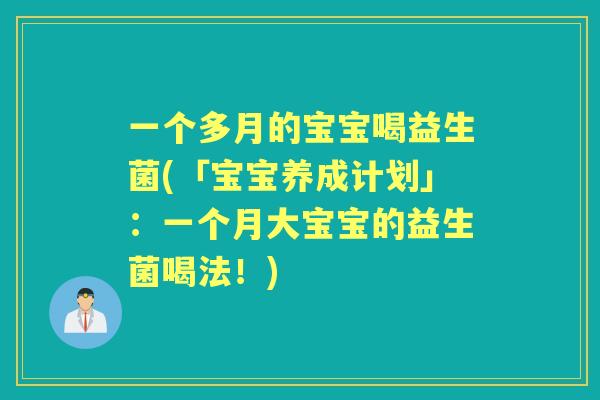 一个多月的宝宝喝益生菌(「宝宝养成计划」:一个月大宝宝的益生菌喝法!) 一个多月的宝宝喝益生菌(「宝宝养成计划」:一个月大宝宝的益生菌喝法!)