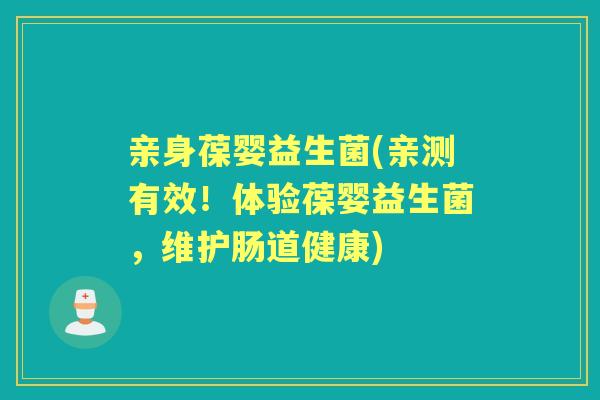 亲身葆婴益生菌(亲测有效！体验葆婴益生菌，维护肠道健康)