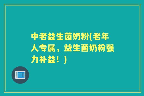 中老益生菌奶粉(老年人专属,益生菌奶粉强力补益!) 中老益生菌奶粉(老年人专属,益生菌奶粉强力补益!)