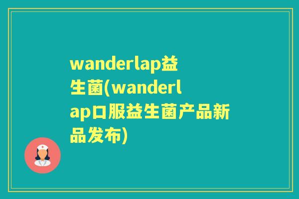 wanderlap益生菌(wanderlap口服益生菌产品新品发布) wanderlap益生菌(wanderlap口服益生菌产品新品发布)