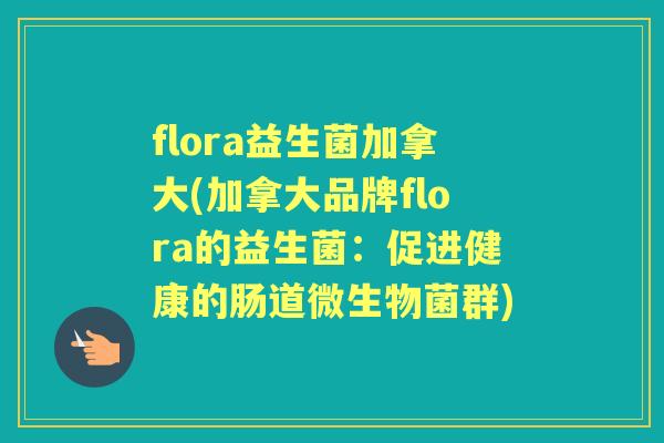 flora益生菌加拿大(加拿大品牌flora的益生菌：促进健康的肠道微生物菌群)