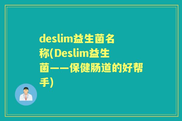 deslim益生菌名称(Deslim益生菌——保健肠道的好帮手) deslim益生菌名称(Deslim益生菌——保健肠道的好帮手)