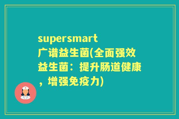 supersmart广谱益生菌(全面强效益生菌:提升肠道健康,增强力) supersmart广谱益生菌(全面强效益生菌:提升肠道健康,增强力)
