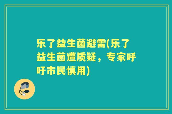 乐了益生菌避雷(乐了益生菌遭质疑,专家呼吁市民慎用) 乐了益生菌避雷(乐了益生菌遭质疑,专家呼吁市民慎用)