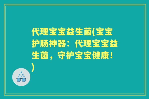 代理宝宝益生菌(宝宝护肠神器:代理宝宝益生菌,守护宝宝健康!) 代理宝宝益生菌(宝宝护肠神器:代理宝宝益生菌,守护宝宝健康!)