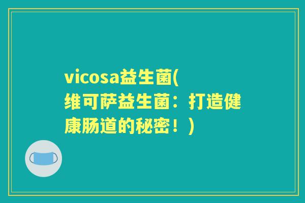 vicosa益生菌(维可萨益生菌:打造健康肠道的秘密!) vicosa益生菌(维可萨益生菌:打造健康肠道的秘密!)