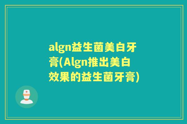 algn益生菌美白牙膏(Algn推出美白效果的益生菌牙膏) algn益生菌美白牙膏(Algn推出美白效果的益生菌牙膏)