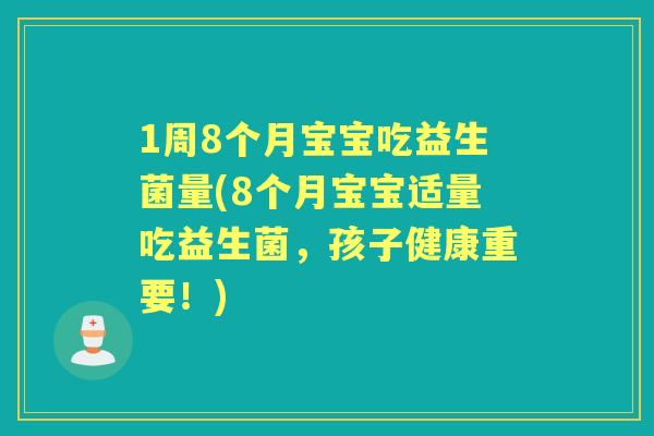 1周8个月宝宝吃益生菌量(8个月宝宝适量吃益生菌,孩子健康重要!) 1周8个月宝宝吃益生菌量(8个月宝宝适量吃益生菌,孩子健康重要!)