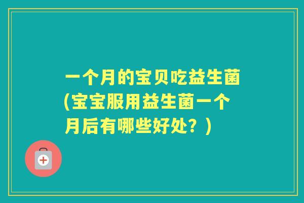 一个月的宝贝吃益生菌(宝宝服用益生菌一个月后有哪些好处?) 一个月的宝贝吃益生菌(宝宝服用益生菌一个月后有哪些好处?)