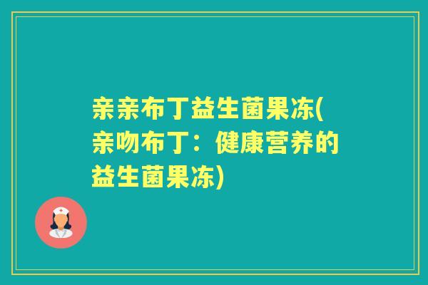 亲亲布丁益生菌果冻(亲吻布丁:健康营养的益生菌果冻) 亲亲布丁益生菌果冻(亲吻布丁:健康营养的益生菌果冻)