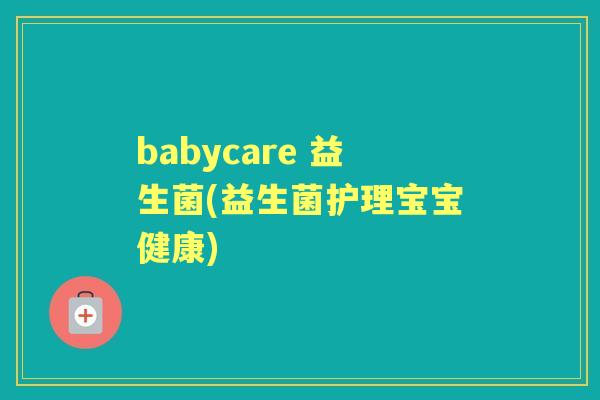 babycare 益生菌(益生菌护理宝宝健康)