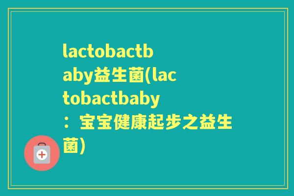 lactobactbaby益生菌(lactobactbaby:宝宝健康起步之益生菌) lactobactbaby益生菌(lactobactbaby:宝宝健康起步之益生菌)