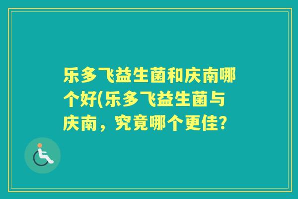 乐多飞益生菌和庆南哪个好(乐多飞益生菌与庆南，究竟哪个更佳？