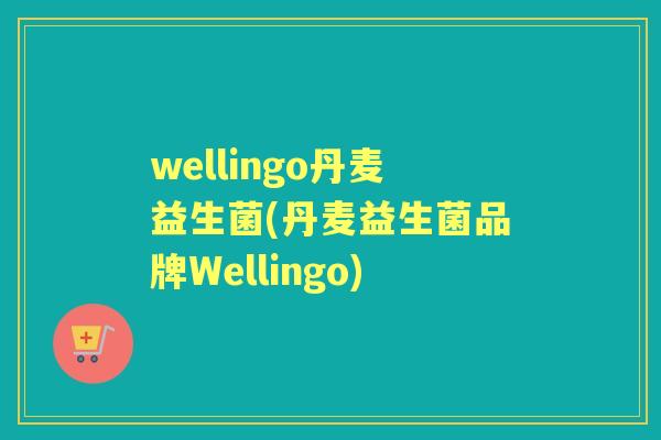 wellingo丹麦益生菌(丹麦益生菌品牌Wellingo) wellingo丹麦益生菌(丹麦益生菌品牌Wellingo)
