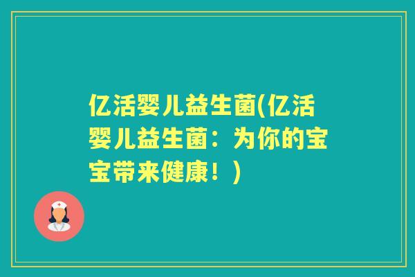 亿活婴儿益生菌(亿活婴儿益生菌:为你的宝宝带来健康!) 亿活婴儿益生菌(亿活婴儿益生菌:为你的宝宝带来健康!)
