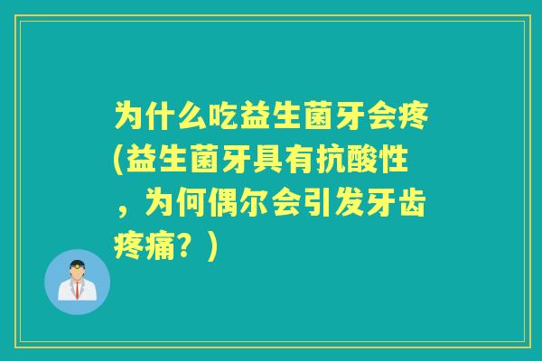 为什么吃益生菌牙会疼(益生菌牙具有抗酸性,为何偶尔会引发牙齿?) 为什么吃益生菌牙会疼(益生菌牙具有抗酸性,为何偶尔会引发牙齿?)